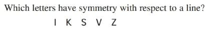 Which letters have symmetry with respect to a line?
IK S V Z
