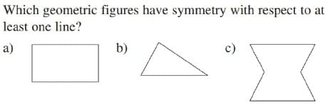 Which geometric figures have symmetry with respect to at
least one line?
b)
c)
a)
