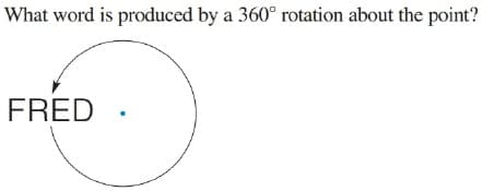 What word is produced by a 360° rotation about the point?
FRED
