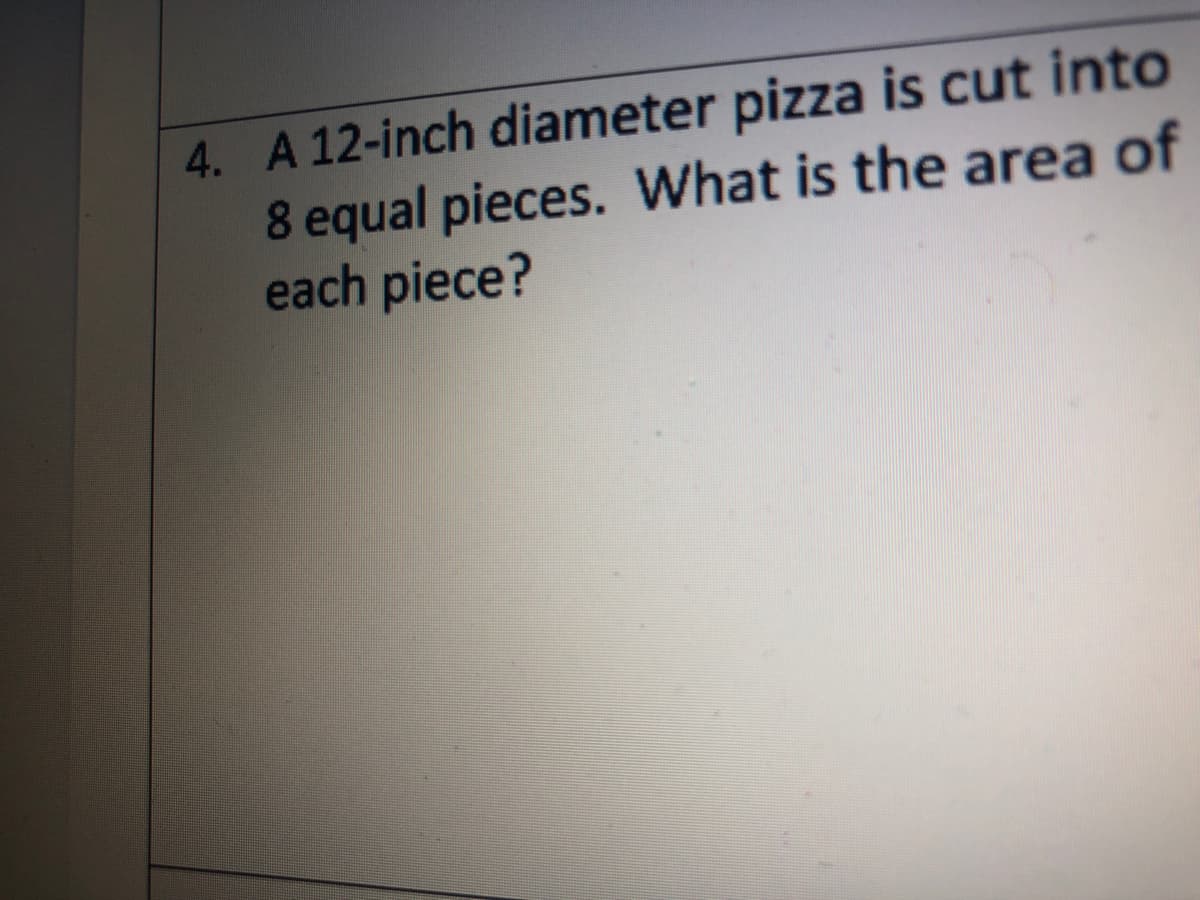 4. A 12-inch diameter pizza is cut into
8 equal pieces. What is the area of
each piece?
