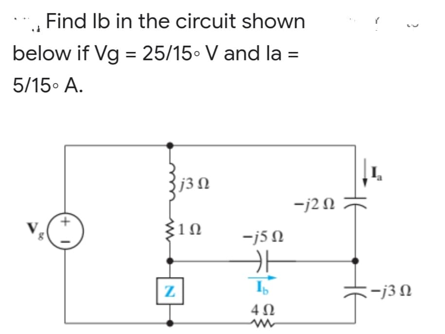 Find lb in the circuit shown
below if Vg = 25/15 V and la =
5/15ο Α.
j3 Ω
19
Ε
+
|
|
Ζ
=j5 Ω
카
I
4Ω
−j2 Ω
2
-j3 Ω