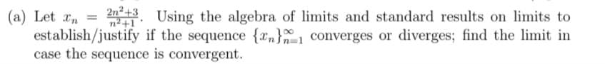 3. Using the algebra of limits and standard results on limits to
(a) Let an
establish/justify if the sequence {xn}_1 converges or diverges; find the limit in
case the sequence is convergent.
교+1

