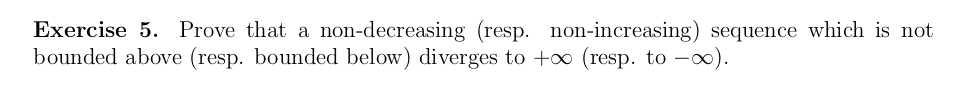 Exercise 5. Prove that a non-decreasing (resp. non-increasing) sequence which is not
bounded above (resp. bounded below) diverges to +o (resp. to -o).
