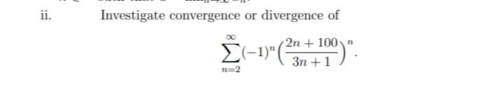 ii.
Investigate convergence or divergence of
2n + 100 n
E-1)"( 3n+1
n=2
