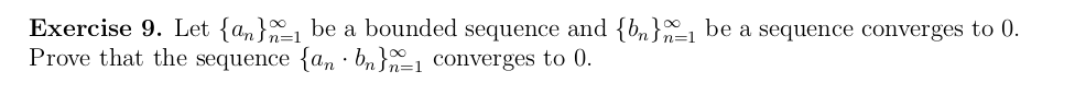 Exercise 9. Let {a,} be a bounded sequence and {bn}_1 be a sequence converges to 0.
Prove that the sequence {an · bn}n=1 converges to 0.
