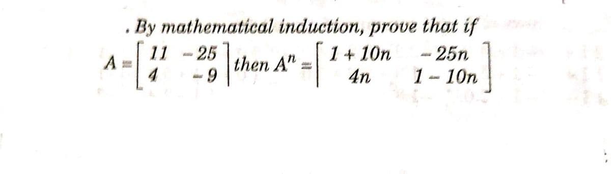 . By mathematical induction, prove that if
1 + 10n
4n
25
then A"
6-
-25n
11
A
4
1- 10n
