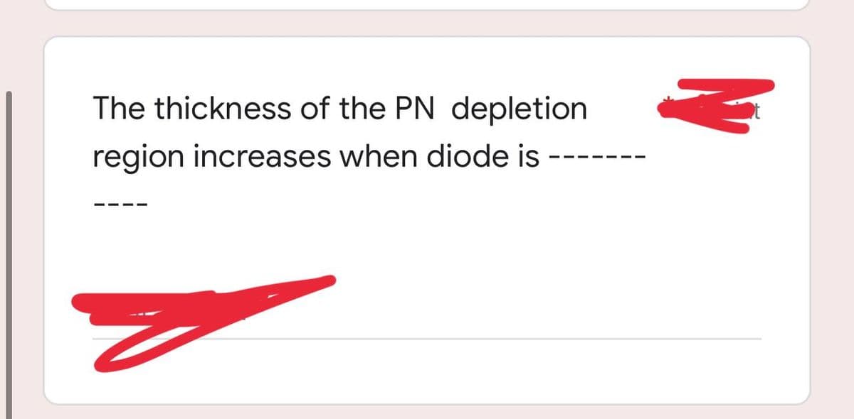 The thickness of the PN depletion.
region increases when diode is
N