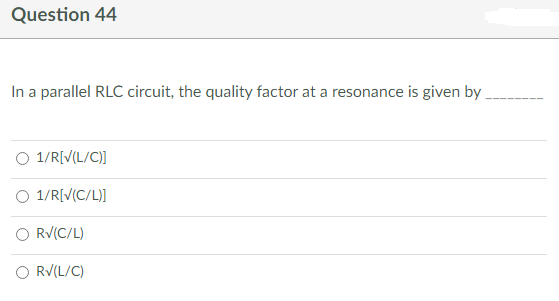 Question 44
In a parallel RLC circuit, the quality factor at a resonance is given by
O 1/R[V(L/C)]
O 1/R[V(C/L)]
R√(C/L)
O RV(L/C)
