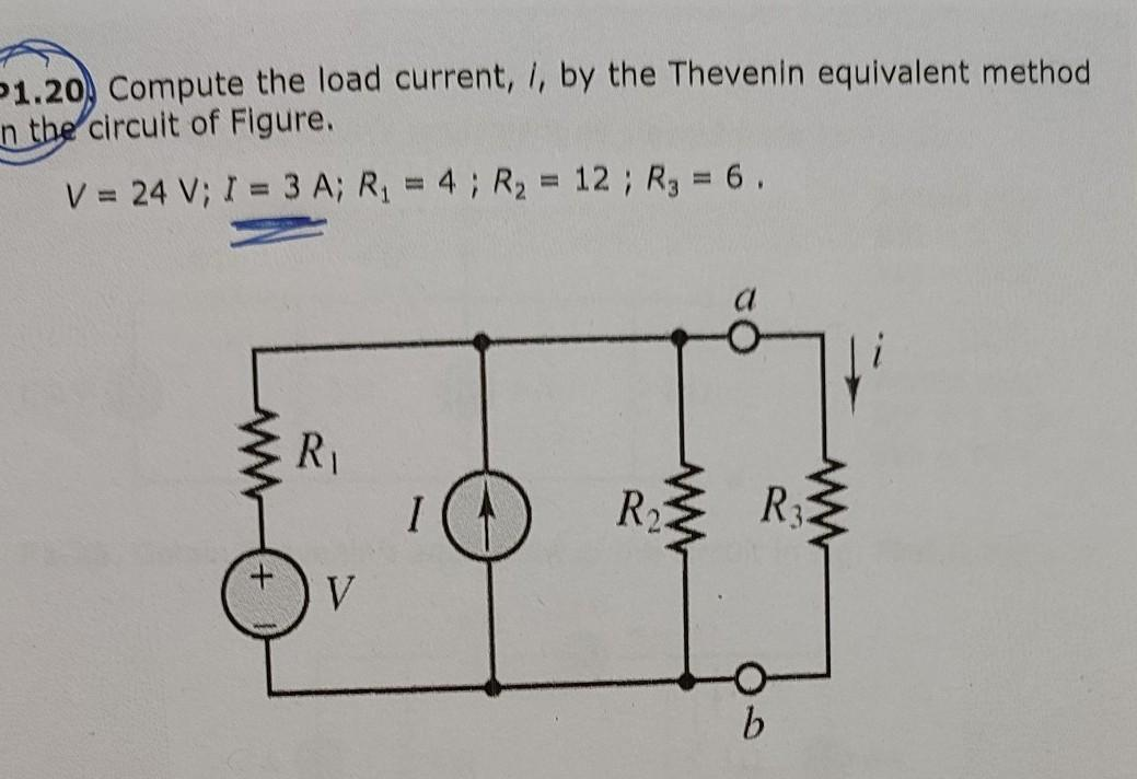 P1.20, Compute the load current, i, by the Thevenin equivalent method
n the circuit of Figure.
%3D
V = 24 V; I = 3 A; R = 4; R2 = 12; R3 = 6.
%3D
%3D
R1
R2
V
R.
