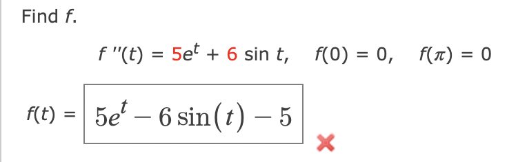 Find f.
f(t) = 5e¹ - 6 sin(t) — 5
f"(t) = 5et + 6 sin t, f(0) = 0, f(π) = 0
X