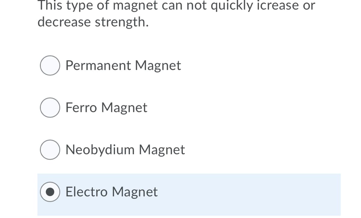 This type of magnet can not quickly icrease or
decrease strength.
Permanent Magnet
O Ferro Magnet
O Neobydium Magnet
Electro Magnet
