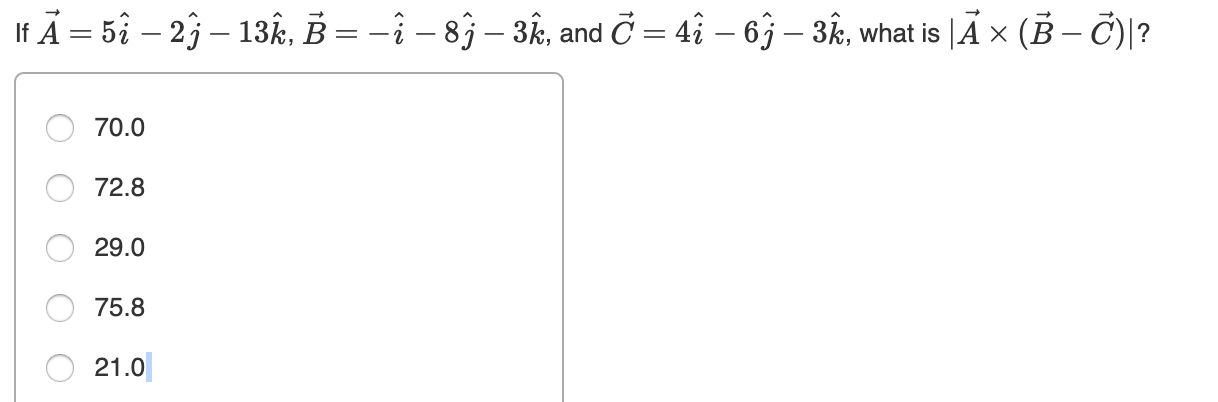 If A = 5î – 23 – 13k, B = -i – 83 – 3, and Č = 4î – 63 – 3k, what is |Ã × (B – C)?
70.0
72.8
29.0
75.8
21.0
