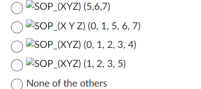 OSOP_(XYZ) (5,6,7)
SOP_(X Y Z) (0, 1, 5, 6, 7)
O
SOP_(XYZ) (0, 1, 2, 3, 4)
OSOP_(XYZ) (1, 2, 3, 5)
None of the others