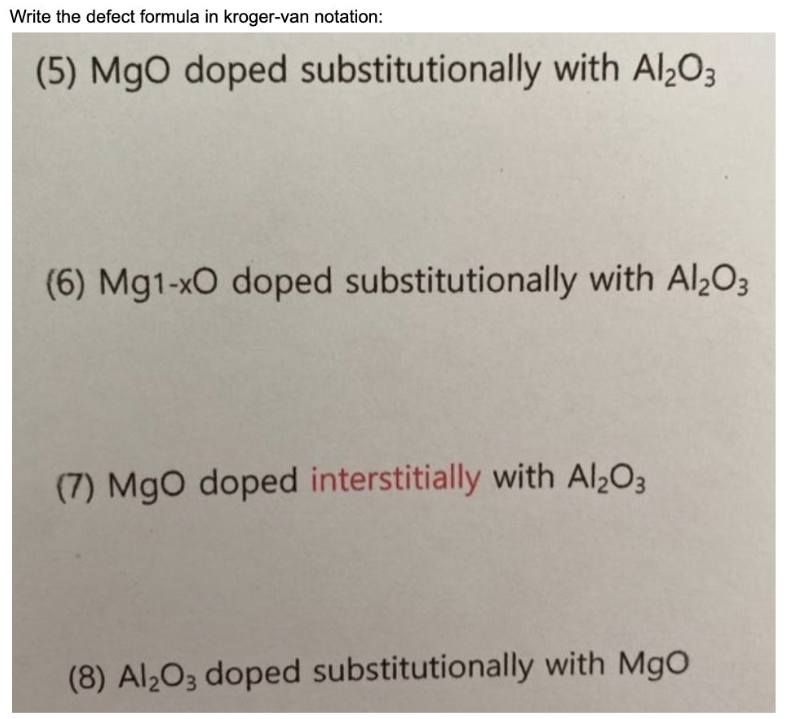 Write the defect formula in kroger-van notation:
(5) MgO doped substitutionally with Al₂O3
(6) Mg1-xO doped substitutionally with Al₂O3
(7) MgO doped interstitially with Al₂O3
(8) Al₂O3 doped substitutionally with MgO