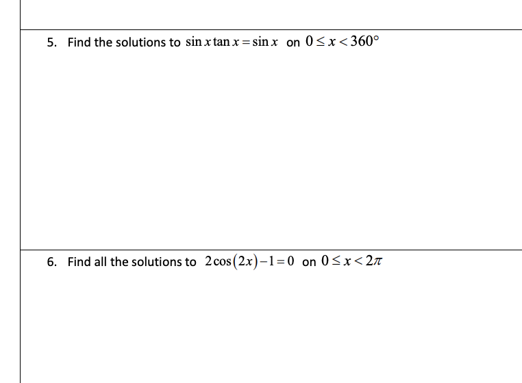 5. Find the solutions to sin x tan x = sin x on 0<x<360°
6. Find all the solutions to 2 cos (2x)-1=0 on 0<x<2T

