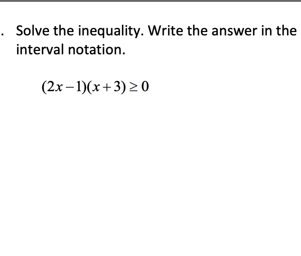 Solve the inequality. Write the answer in the
interval notation.
(2x – 1)(x+3) > 0
