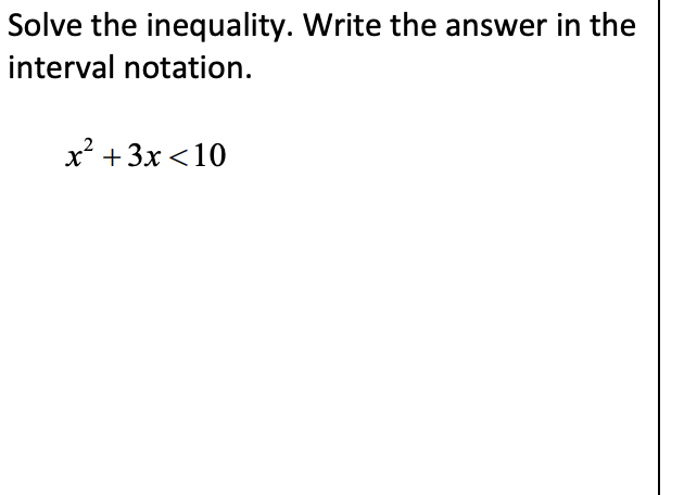 Solve the inequality. Write the answer in the
interval notation.
x² +3x <10
