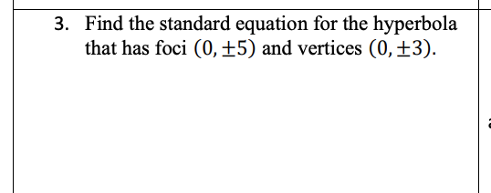 3. Find the standard equation for the hyperbola
that has foci (0, ±5) and vertices (0,±3).
