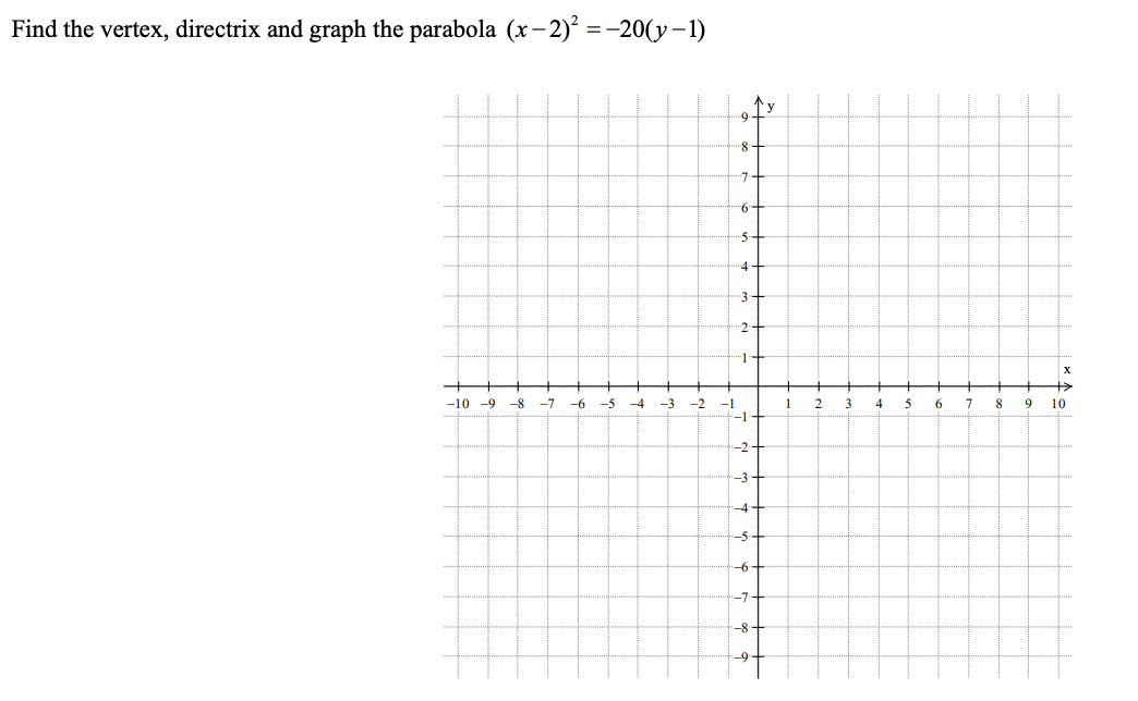 Find the vertex, directrix and graph the parabola (x–2)² =-20(y–1)
个y
9-
8-
7-
9.
-5
4-
3
X
-10 -9
-8
-7
-6
-5
-4
-3
-2
-1
-1
1
3
8.
9.
10
-2구
-3+
4-
-5
-6+
-7+
-8-
-9
