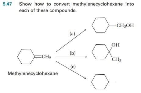 5.47 Show how to convert methylenecyclohexane into
each of these compounds.
-CH2OH
(a)
OH
(b)
ECH2
CH3
(c)
Methylenecyclohexane
