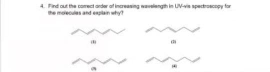 4. Find out the corect order of increasing wavelongth in UV-vis spectroscopy for
the molecules and explain why?
21
