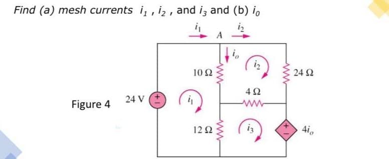 Find (a) mesh currents i, , i2, and iz and (b) io
iz
A
iz
10 Ω
24 2
24 V
Figure 4
12Ω
i3
4i0
ww
