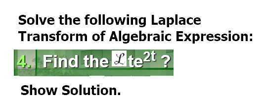 Solve the following Laplace
Transform of Algebraic Expression:
4. Find the Lte2t ?
Show Solution.
