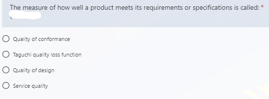 The measure of how well a product meets its requirements or specifications is called:
O Quality of conformance
O Taguchi quality loss function
O Quality of design
O Service quality
