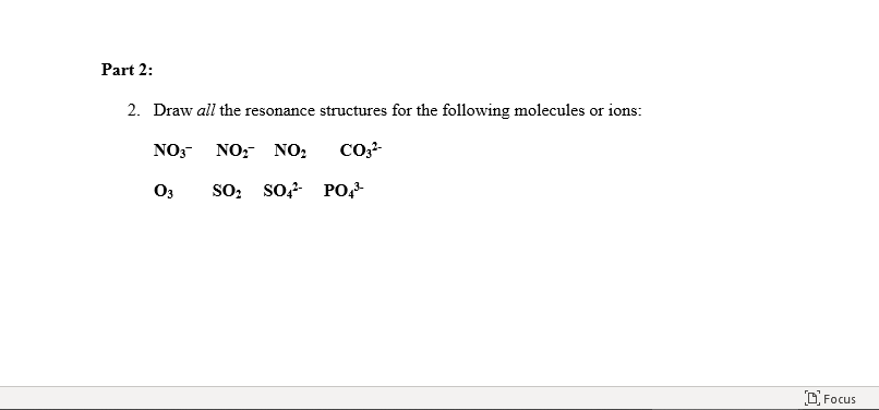 Part 2:
2. Draw all the resonance structures for the following molecules or ions:
NO3 NO, NO,
O3
so, so PO,
O Focus
