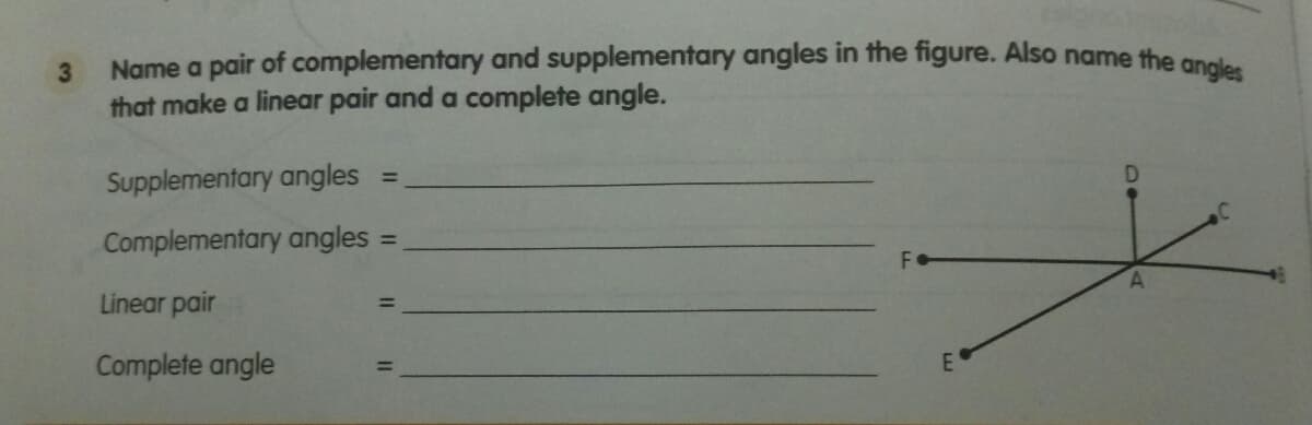 Name a pair of complementary and supplementary angles in the figure. Also name the apel
that make a linear pair and a complete angle.
3.
Supplementary angles
%3D
Complementary angles:
%3D
Linear pair
Complete angle
E
