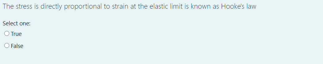 The stress is directly proportional to strain at the elastic limit is known as Hooke's law
Select one:
O True
O False
