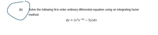 O
solve the following first order ordinary differential equation using an integrating factor
method.
dy (x³e-5x5y)dx