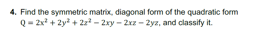 4. Find the symmetric matrix, diagonal form of the quadratic form
Q = 2x2 + 2y2 + 2z² – 2xy – 2xz – 2yz, and classify it.
|
|
