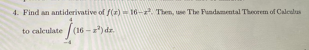 4. Find an antiderivative of f(x) = 16–x². Then, use The Fundamental Theorem of Calculus
jue
4
|(16 – a*) da.
to calculate
-4
