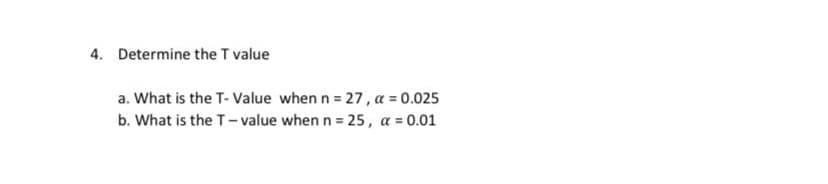 4. Determine the T value
a. What is the T- Value when n = 27, a = 0.025
b. What is the T- value when n = 25, a = 0.01

