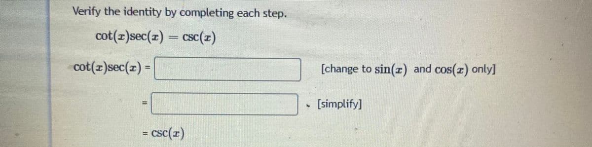 Verify the identity by completing each step.
cot(x)sec(x) = csc(z)
cot(z)sec(z) =
[change to sin(r) and cos(z) only]
[simplify]
= csc(x)
