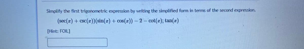 Simplify the first trigonometric expression by writing the simplified form in terms of the second expression.
(sec(x) + csc(z)(sin(z) + cos(z)) – 2- cot(z); tan(x)
[Hìnt: FOIL]
