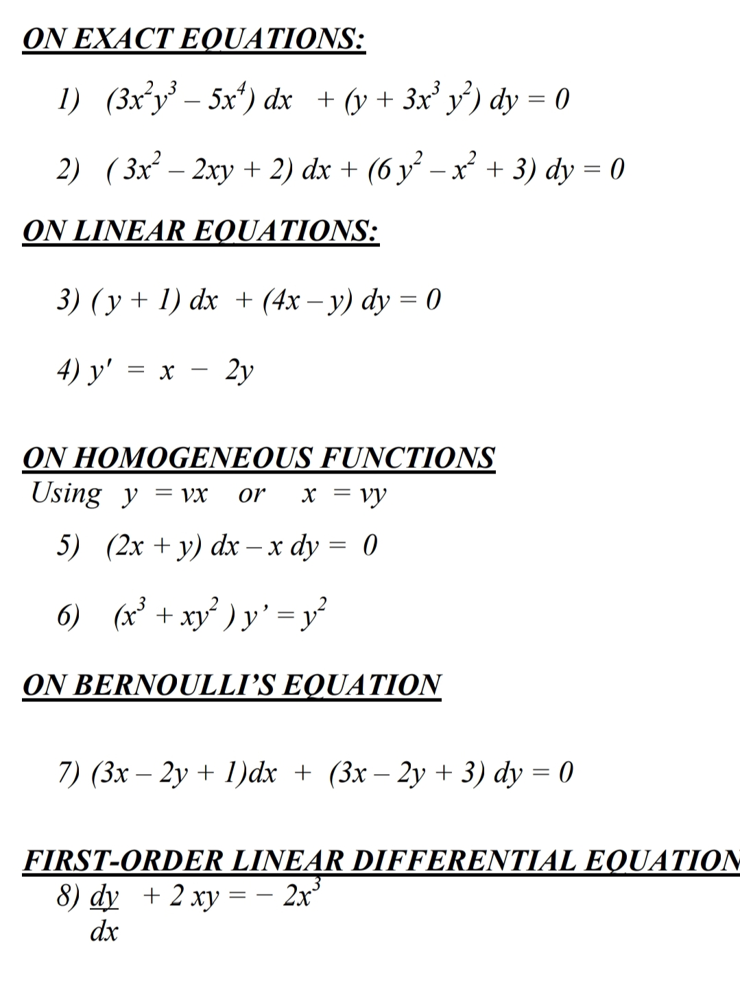 ΟΝΕΧΑCTEOUAΤIONS
1) (3xy – 5x*) dx + (y + 3x y') dy = 0
2) ( 3x² – 2xy + 2) dx + (6 y² – x + 3) dy = 0
%3D
ON LINEAR EQUATIONS:
3) (y + 1) dx + (4x – y) dy = 0
4) y'
2y
= X
ON HOMOGENEOUS FUNCTIONS
Using y = vx
or
X = vy
5) (2х + у) dx — х dу %3D 0
6) (x + xy ) y' = y
ON BERNOULLI’S EQUATION
7) (Зх — 2у + 1)dx + (3x — 2у + 3) dy %3D 0
||
|
FIRST-ORDER LINEAR DIFFERENTIAL EQUATION
8) dy + 2 ху%3D
2x
dx
