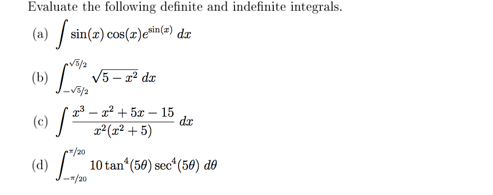 Evaluate the following definite and indefinite integrals.
(a) / sin(x) cos(x)ešin(=) dx
(b) L.
V5/2
V5 – x² dx
-V5/2
x3 – x² + 5x – 15
dx
(c) / =
x² (x² + 5)
