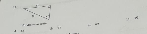 23.
12
15
to
Not drawn to scale
D. 39
A.
53
В.
37
C.
49
aree
