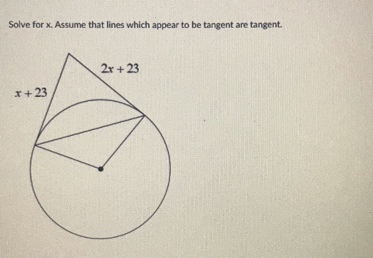 Solve for x. Assume that lines which appear to be tangent are tangent.
2r +23
x+23
