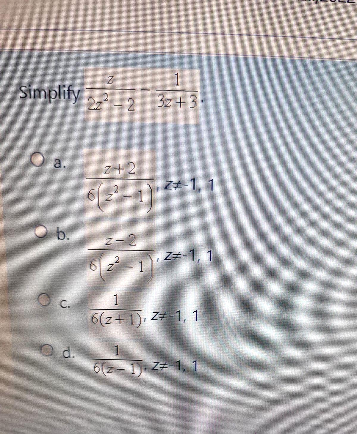 Simplify 2
Oa.
O b.
O c.
O d.
1
3z +3+
2z²-2
2+2
2²-1)'
2-2
6(2²-1)
1
6(2+1), 2-1, 1
1
6(2-1), Z-1, 1
DO
Z-1, 1
Z-1, 1