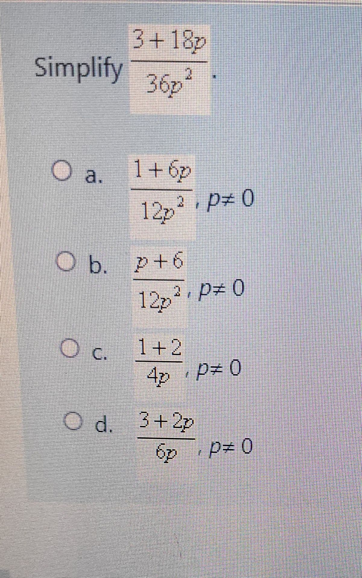 3+18p
Simplify 36p
O a.
1+6p
12p²
O b. p +6
Oc.
O d. 3+2p
0 #d
12p² P=0
1+2
4p P = 0
P=
0=d' dg