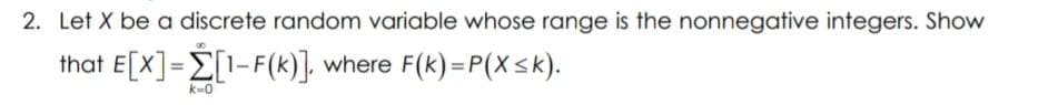2. Let X be a discrete random variable whose range is the nonnegative integers. Show
that E[X]=E[1-F(k)]. where F(k)=P(X<k).
k-0
