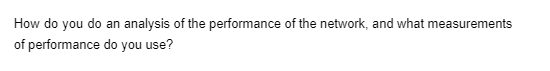 How do you do an analysis of the performance of the network, and what measurements
of performance do you use?
