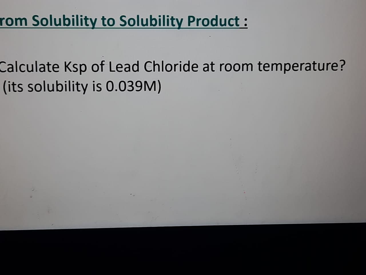 Calculate Ksp of Lead Chloride at room temperature?
(its solubility is 0.039M)
