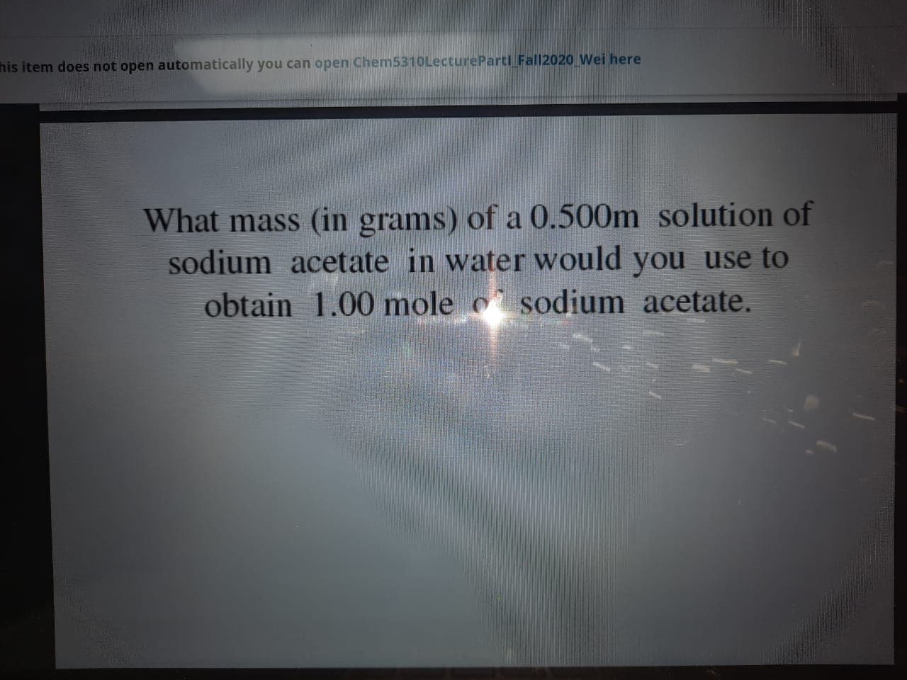 What mass (in grams) of a 0.500m solution of
sodium acetate in water would you use to
obtain 1.00 mole sodium acetate.
