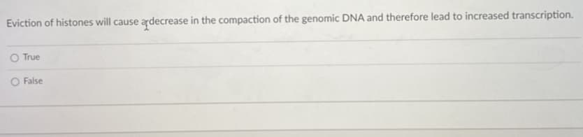 Eviction of histones will cause ardecrease in the compaction of the genomic DNA and therefore lead to increased transcription.
True
O False
