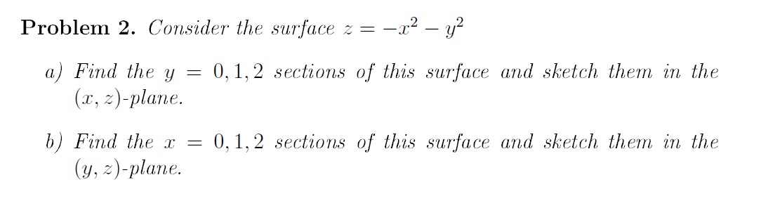 Problem 2. Consider the surface z = -x? – y?
0,1, 2 sections of this surface and sketch them in the
a) Find the Y
(x, z)-plane.
0, 1, 2 sections of this surface and sketch them in the
b) Find the I
(y, z)-plane.
