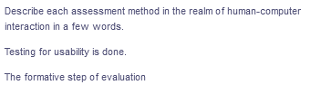 Describe each assessment method in the realm of human-computer
interaction in a few words.
Testing for usability is done.
The formative step of evaluation

